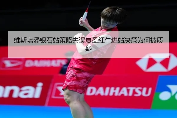 维斯塔潘银石站策略失误复盘红牛进站决策为何被质疑