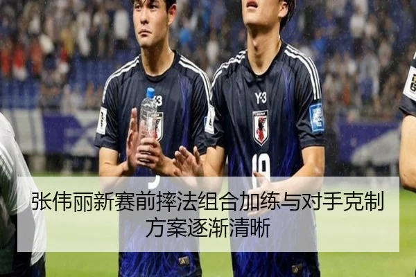 张伟丽新赛前摔法组合加练与对手克制方案逐渐清晰