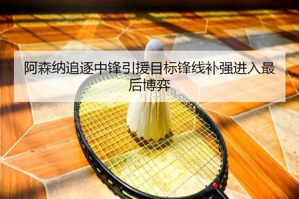 阿森纳追逐中锋引援目标锋线补强进入最后博弈