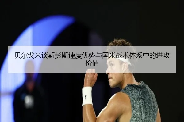 贝尔戈米谈斯彭斯速度优势与国米战术体系中的进攻价值